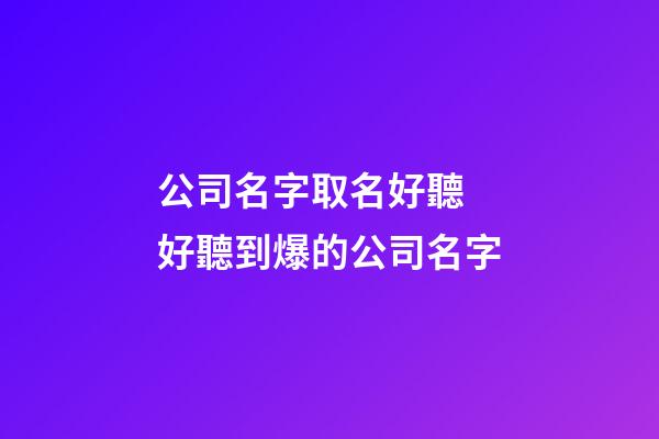 公司名字取名好聽 好聽到爆的公司名字-第1張-公司起名-玄機派